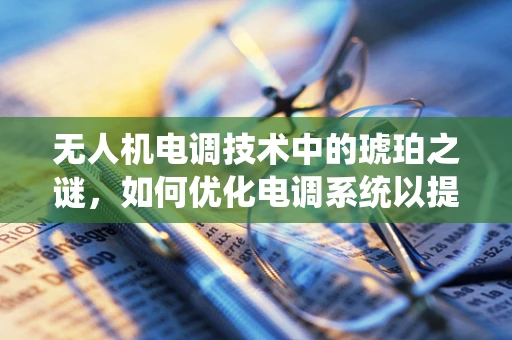 无人机电调技术中的琥珀之谜，如何优化电调系统以提升无人机稳定性？