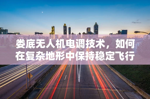 娄底无人机电调技术，如何在复杂地形中保持稳定飞行？