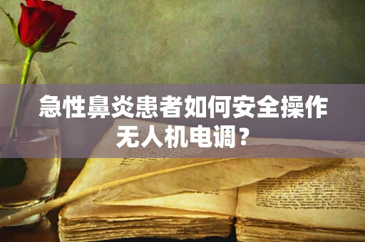 急性鼻炎患者如何安全操作无人机电调？