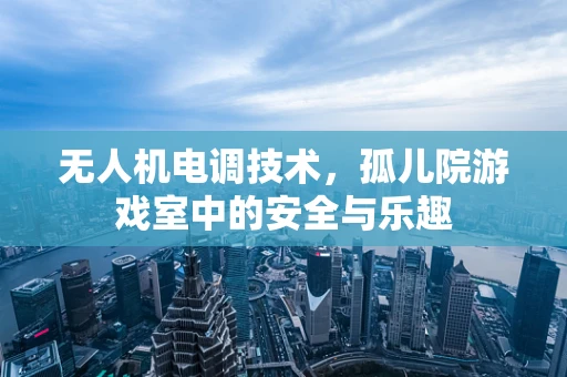 无人机电调技术，孤儿院游戏室中的安全与乐趣
