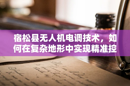 宿松县无人机电调技术，如何在复杂地形中实现精准控制？