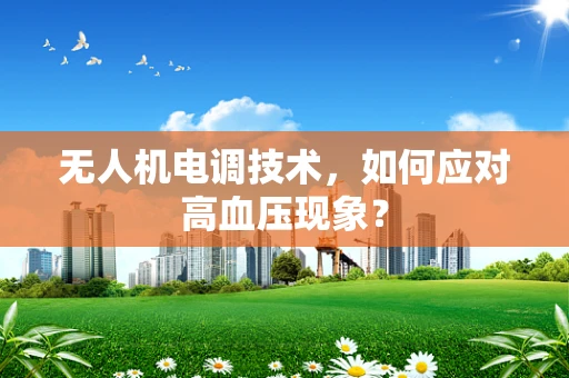 无人机电调技术，如何应对高血压现象？