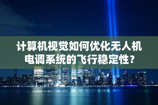 计算机视觉如何优化无人机电调系统的飞行稳定性？