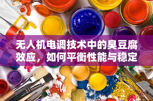 无人机电调技术中的臭豆腐效应，如何平衡性能与稳定性？