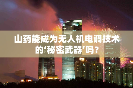 山药能成为无人机电调技术的‘秘密武器’吗？