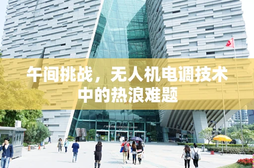午间挑战，无人机电调技术中的热浪难题