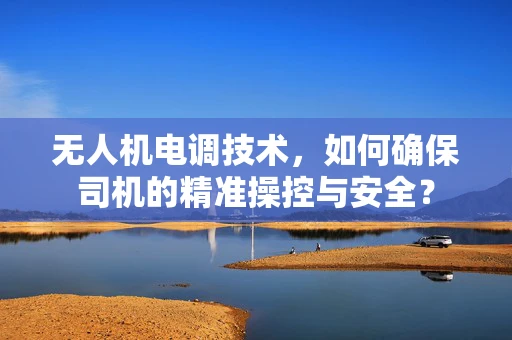 无人机电调技术，如何确保司机的精准操控与安全？