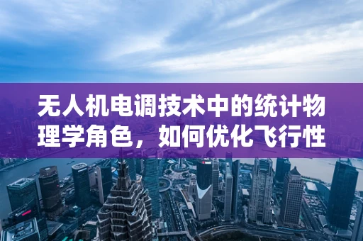 无人机电调技术中的统计物理学角色，如何优化飞行性能的微观视角？