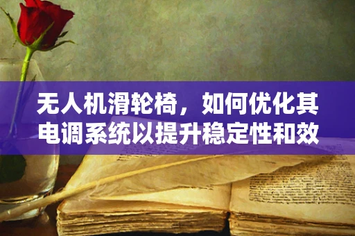 无人机滑轮椅，如何优化其电调系统以提升稳定性和效率？