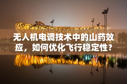 无人机电调技术中的山药效应，如何优化飞行稳定性？
