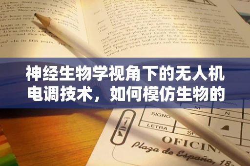 神经生物学视角下的无人机电调技术，如何模仿生物的飞行控制策略？