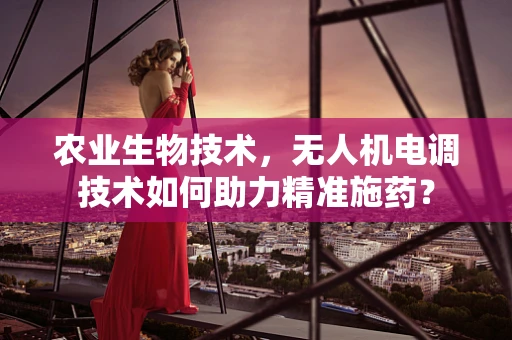 农业生物技术，无人机电调技术如何助力精准施药？