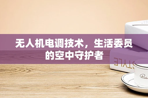 无人机电调技术，生活委员的空中守护者