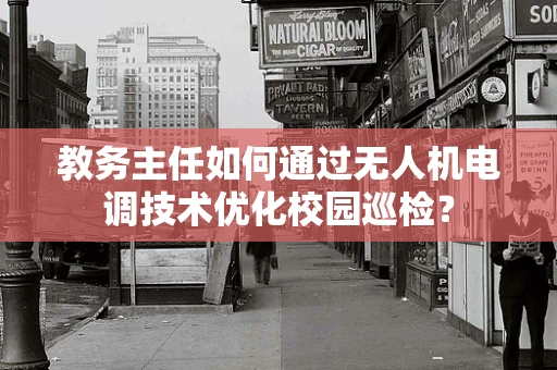 教务主任如何通过无人机电调技术优化校园巡检？