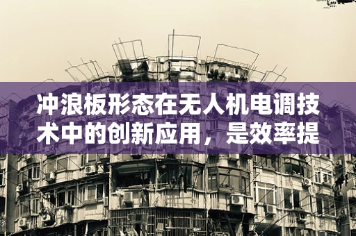 冲浪板形态在无人机电调技术中的创新应用，是效率提升的钥匙吗？
