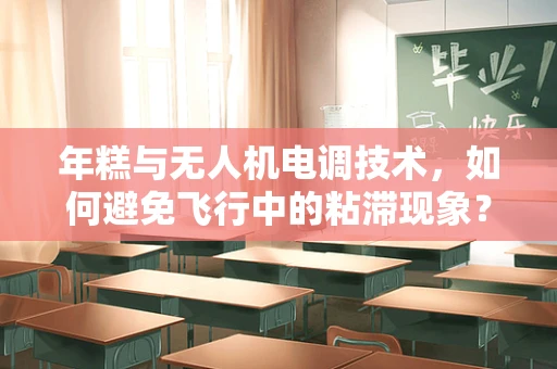 年糕与无人机电调技术，如何避免飞行中的粘滞现象？
