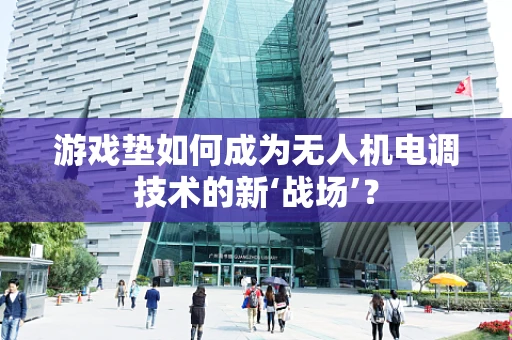 游戏垫如何成为无人机电调技术的新‘战场’？