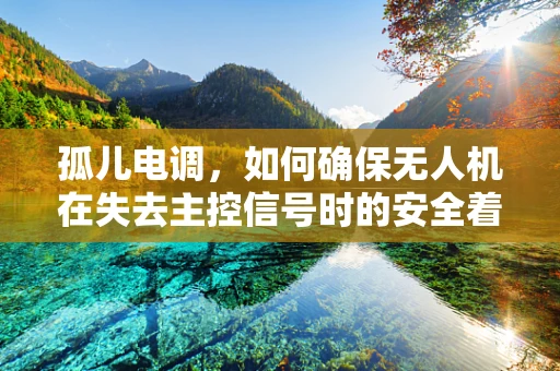 孤儿电调，如何确保无人机在失去主控信号时的安全着陆？