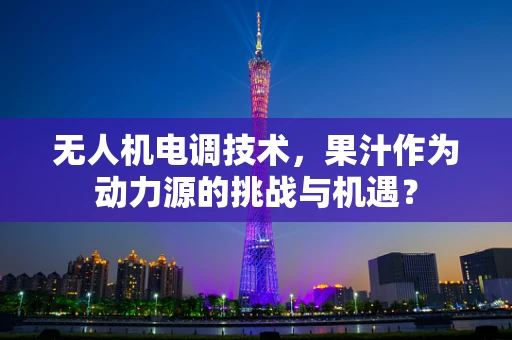 无人机电调技术，果汁作为动力源的挑战与机遇？