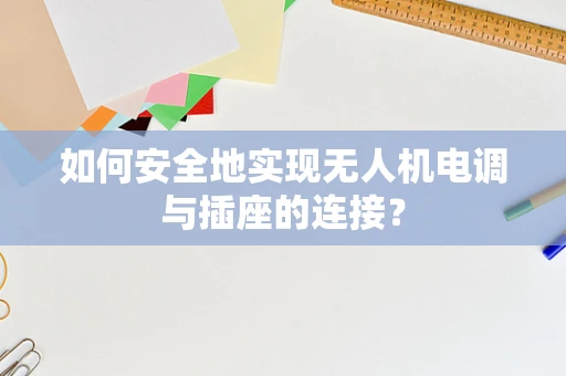 如何安全地实现无人机电调与插座的连接？
