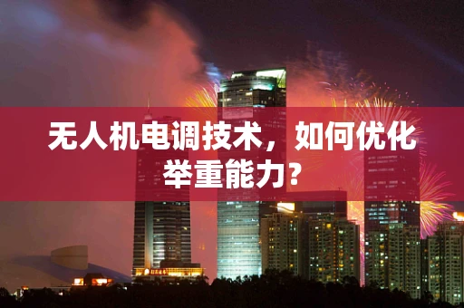 无人机电调技术，如何优化举重能力？