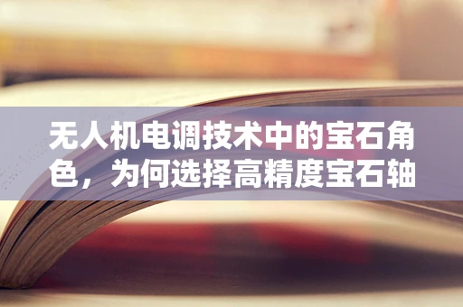无人机电调技术中的宝石角色，为何选择高精度宝石轴承？
