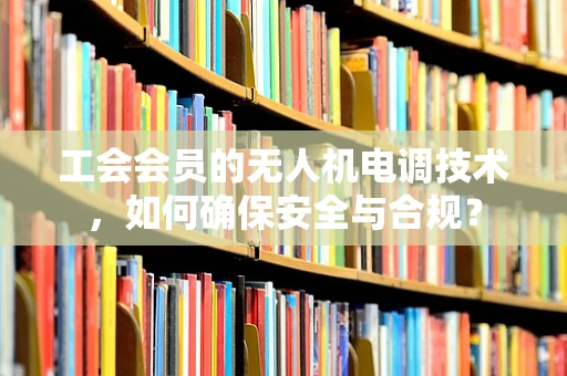 工会会员的无人机电调技术，如何确保安全与合规？