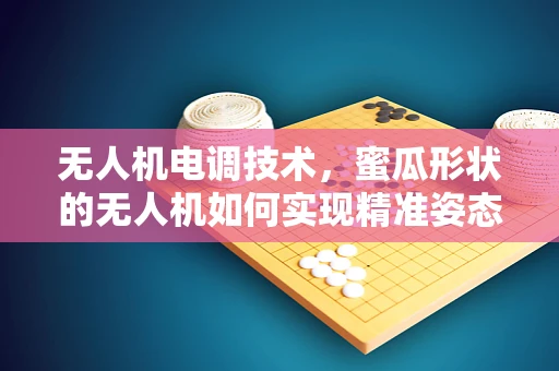 无人机电调技术，蜜瓜形状的无人机如何实现精准姿态控制？