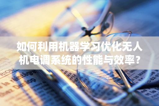 如何利用机器学习优化无人机电调系统的性能与效率？
