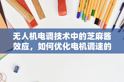 无人机电调技术中的芝麻酱效应，如何优化电机调速的稳定性？