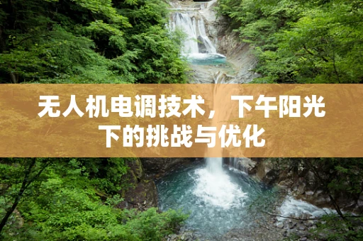 无人机电调技术，下午阳光下的挑战与优化