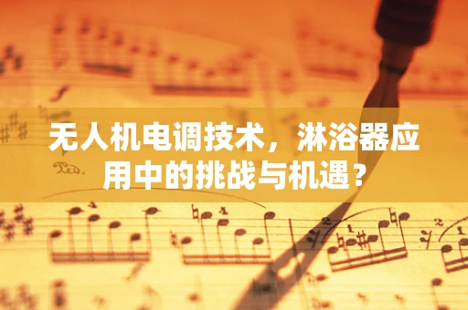 无人机电调技术，淋浴器应用中的挑战与机遇？