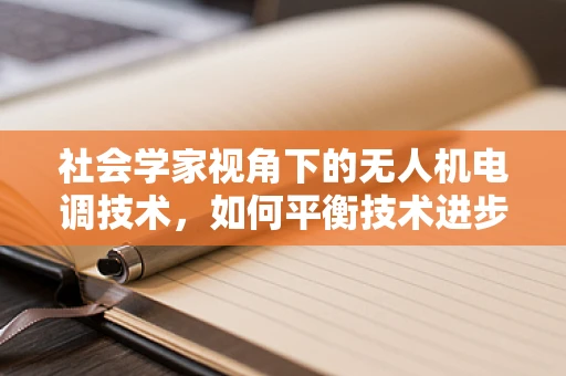 社会学家视角下的无人机电调技术，如何平衡技术进步与隐私伦理？