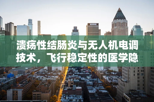溃疡性结肠炎与无人机电调技术，飞行稳定性的医学隐喻
