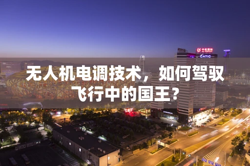 无人机电调技术，如何驾驭飞行中的国王？