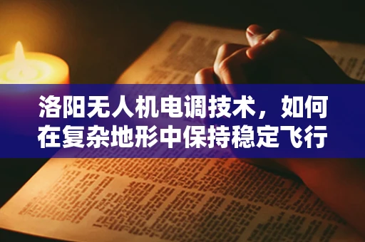 洛阳无人机电调技术，如何在复杂地形中保持稳定飞行？