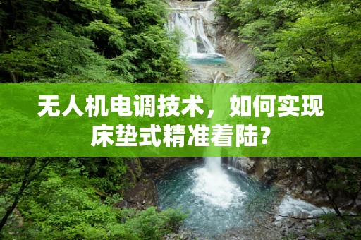 无人机电调技术，如何实现床垫式精准着陆？