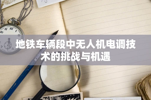 地铁车辆段中无人机电调技术的挑战与机遇