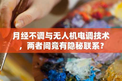 月经不调与无人机电调技术，两者间竟有隐秘联系？