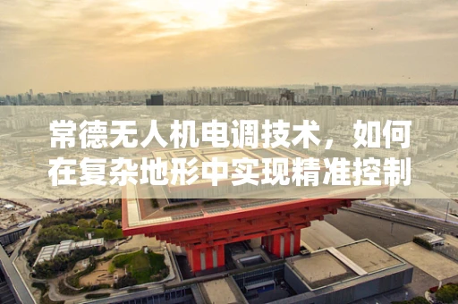 常德无人机电调技术，如何在复杂地形中实现精准控制？