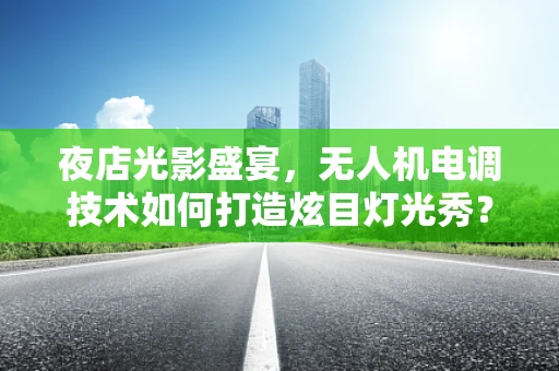 夜店光影盛宴，无人机电调技术如何打造炫目灯光秀？