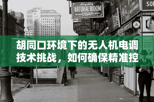 胡同口环境下的无人机电调技术挑战，如何确保精准控制与安全飞行？