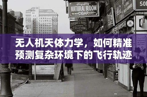 无人机天体力学，如何精准预测复杂环境下的飞行轨迹？