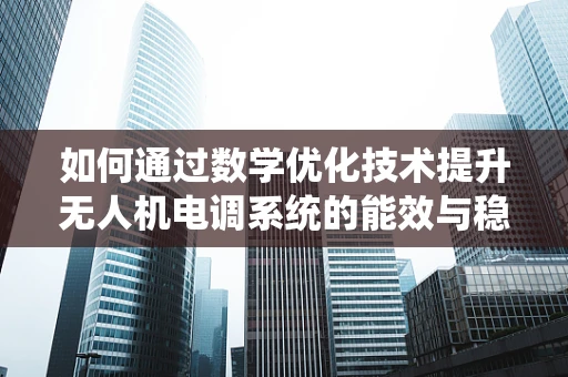 如何通过数学优化技术提升无人机电调系统的能效与稳定性？