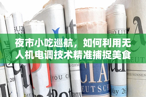 夜市小吃巡航，如何利用无人机电调技术精准捕捉美食香气？