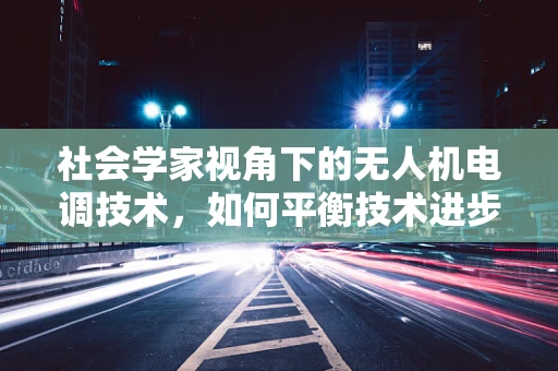 社会学家视角下的无人机电调技术，如何平衡技术进步与社会伦理？