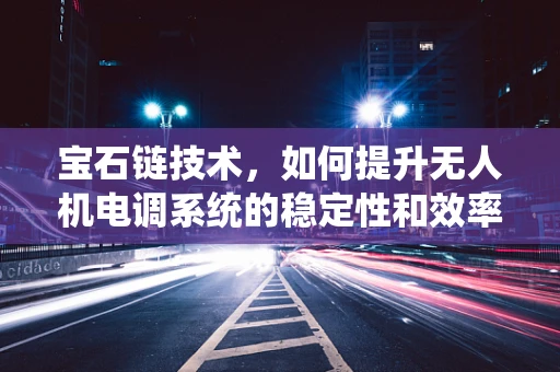 宝石链技术，如何提升无人机电调系统的稳定性和效率？