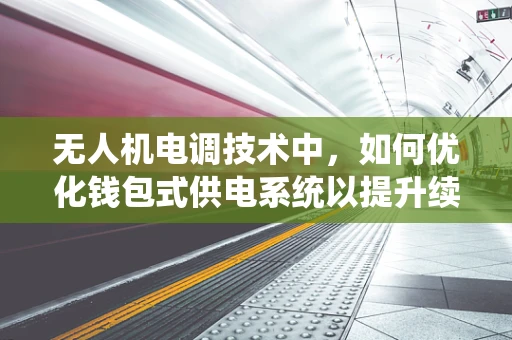 无人机电调技术中，如何优化钱包式供电系统以提升续航能力？