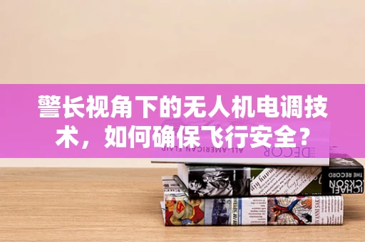 警长视角下的无人机电调技术，如何确保飞行安全？