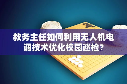 教务主任如何利用无人机电调技术优化校园巡检？